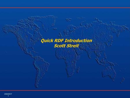 20040517 1 Quick RDF Introduction Scott Streit. 20040517 2 Terminology – RDF Triple (Also the triple form used in SPARQL) RDF Triple  (Resource, Property,