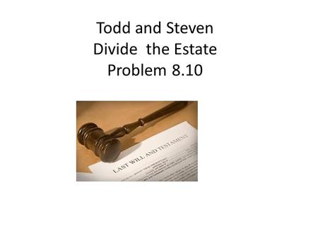 Todd and Steven Divide the Estate Problem 8.10. Bargaining over 100 pounds of gold Round 1: Todd makes offer of Division. Steven accepts or rejects. Round.
