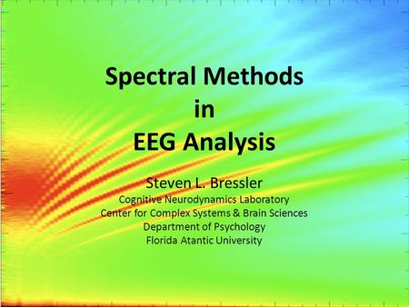 Spectral Methods in EEG Analysis Steven L. Bressler Cognitive Neurodynamics Laboratory Center for Complex Systems & Brain Sciences Department of Psychology.