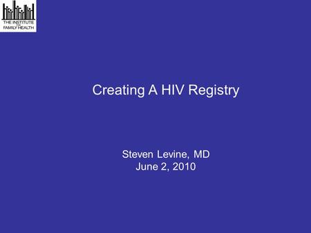 Creating A HIV Registry Steven Levine, MD June 2, 2010.