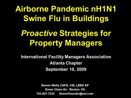 Airborne Pandemic nH1N1 Swine Flu in Buildings Proactive Strategies for Property Managers Steven Welty CAFS, CIE, LEED AP Green Clean Air Reston, VA 703.927.7532.