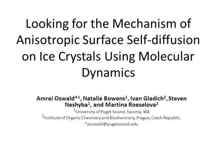 Looking for the Mechanism of Anisotropic Surface Self-diffusion on Ice Crystals Using Molecular Dynamics Amrei Oswald* 1, Natalie Bowens 1, Ivan Gladich.