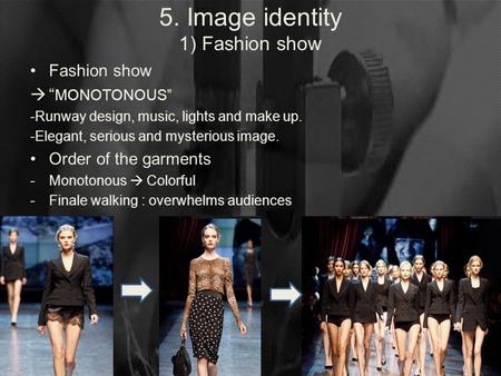5. Image identity 1) Fashion show Fashion show  “ MONOTONOUS” -Runway design, music, lights and make up. -Elegant, serious and mysterious image. Order.