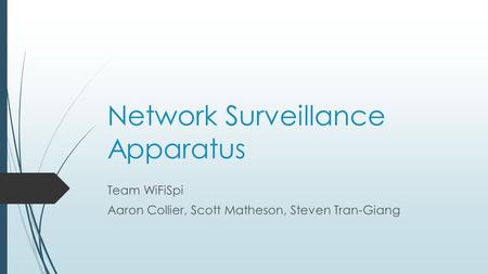 Network Surveillance Apparatus Team WiFiSpi Aaron Collier, Scott Matheson, Steven Tran-Giang.