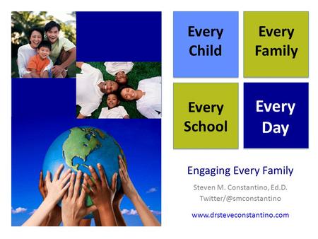 Engaging Every Family Steven M. Constantino, Ed.D. Every Child Every Family Every School Every Day