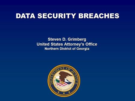 Steven D. Grimberg United States Attorney’s Office Northern District of Georgia DATA SECURITY BREACHES.