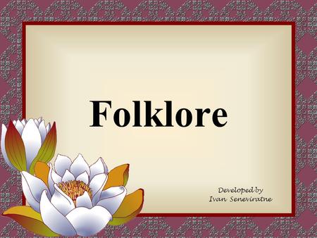 Folklore Developed by Ivan Seneviratne. Folklore Traditions and customs that people pass from generation to generation, such as stories, dances, games,
