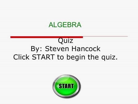 Quiz By: Steven Hancock Click START to begin the quiz. ALGEBRA.