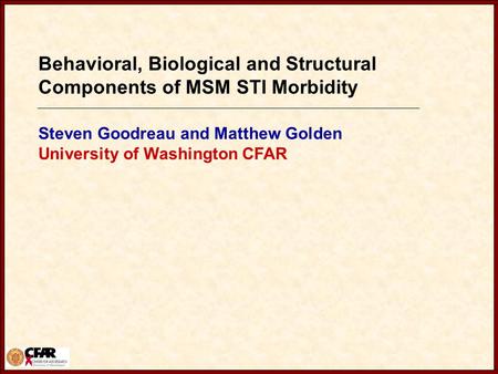 Behavioral, Biological and Structural Components of MSM STI Morbidity Steven Goodreau and Matthew Golden University of Washington CFAR.