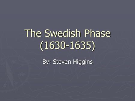 The Swedish Phase (1630-1635) By: Steven Higgins.