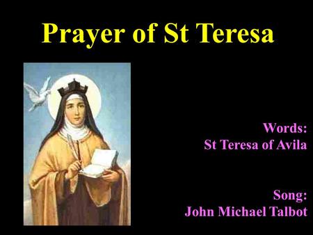 Words: St Teresa of Avila Song: John Michael Talbot Prayer of St Teresa.