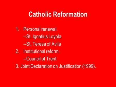 Catholic Reformation 1.Personal renewal. --St. Ignatius Loyola --St. Teresa of Avila 2.Institutional reform. --Council of Trent 3. Joint Declaration on.