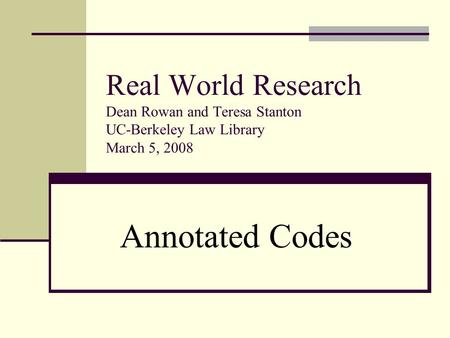 Real World Research Dean Rowan and Teresa Stanton UC-Berkeley Law Library March 5, 2008 Annotated Codes.
