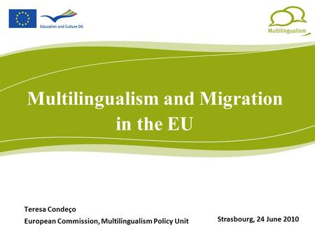 Multilingualism and Migration in the EU Teresa Condeço European Commission, Multilingualism Policy Unit Strasbourg, 24 June 2010.