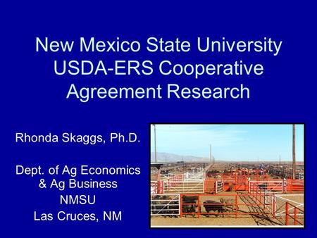 New Mexico State University USDA-ERS Cooperative Agreement Research Rhonda Skaggs, Ph.D. Dept. of Ag Economics & Ag Business NMSU Las Cruces, NM.