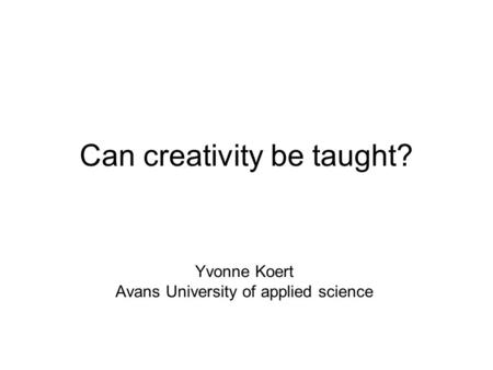 Can creativity be taught? Yvonne Koert Avans University of applied science.