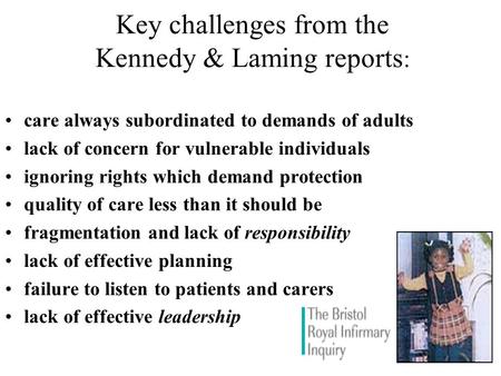 Key challenges from the Kennedy & Laming reports : care always subordinated to demands of adults lack of concern for vulnerable individuals ignoring rights.