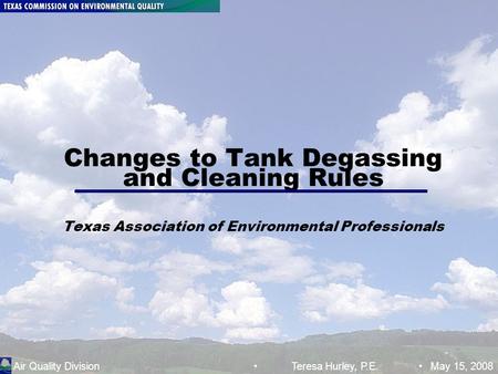 Air Quality Division Tank Degassing and Cleaning Rules; TSH :May 15, 2008 Page 1 Changes to Tank Degassing and Cleaning Rules Texas Association of Environmental.