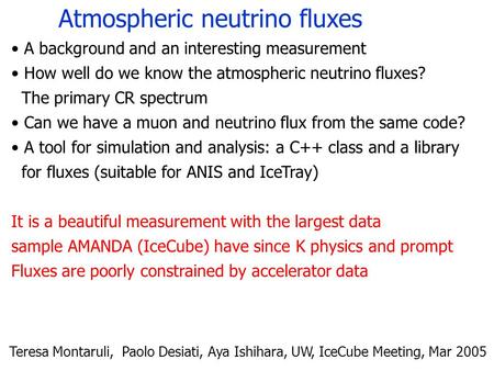 Atmospheric neutrino fluxes Teresa Montaruli, Paolo Desiati, Aya Ishihara, UW, IceCube Meeting, Mar 2005 A background and an interesting measurement How.