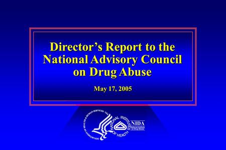 Director’s Report to the National Advisory Council on Drug Abuse Director’s Report to the National Advisory Council on Drug Abuse May 17, 2005.