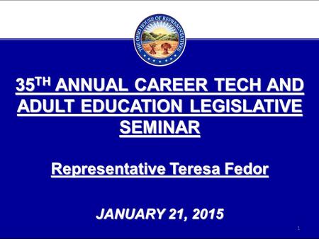 35 TH ANNUAL CAREER TECH AND ADULT EDUCATION LEGISLATIVE SEMINAR Representative Teresa Fedor JANUARY 21, 2015 1.