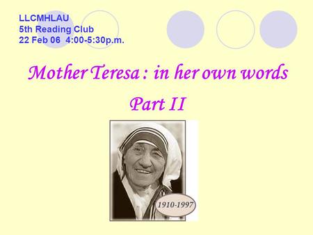 LLCMHLAU 5th Reading Club 22 Feb 06 4:00-5:30p.m. Mother Teresa : in her own words Part II.