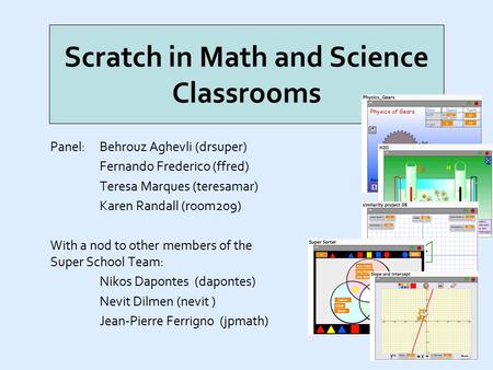 Scratch in Math and Science Classrooms Panel:Behrouz Aghevli (drsuper) Fernando Frederico (ffred) Teresa Marques (teresamar) Karen Randall (room209) With.