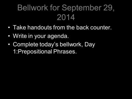 Bellwork for September 29, 2014 Take handouts from the back counter. Write in your agenda. Complete today’s bellwork, Day 1:Prepositional Phrases.