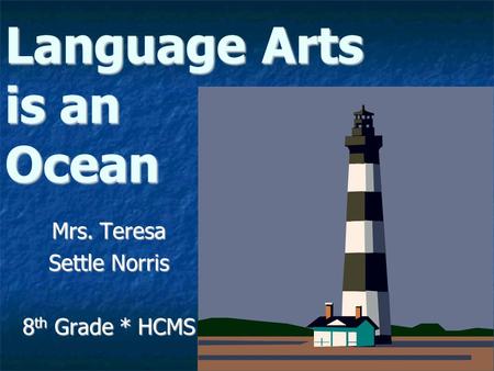 Language Arts is an Ocean Mrs. Teresa Settle Norris 8 th Grade * HCMS.