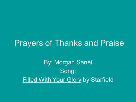 Prayers of Thanks and Praise By: Morgan Sanei Song: Filled With Your Glory by Starfield.