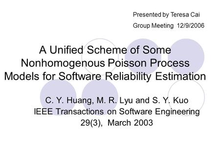 A Unified Scheme of Some Nonhomogenous Poisson Process Models for Software Reliability Estimation C. Y. Huang, M. R. Lyu and S. Y. Kuo IEEE Transactions.