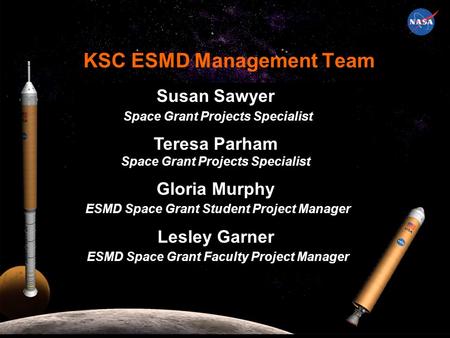 KSC ESMD Management Team Susan Sawyer Space Grant Projects Specialist Teresa Parham Space Grant Projects Specialist Gloria Murphy ESMD Space Grant Student.