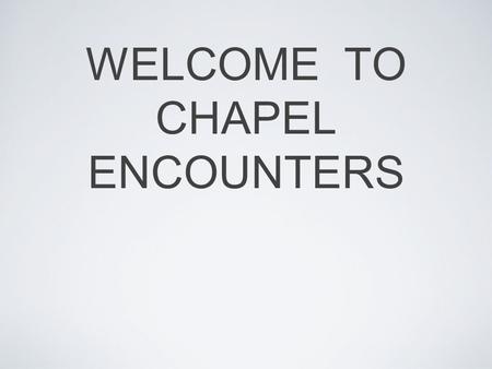 WELCOME TO CHAPEL ENCOUNTERS. Ordinary People Extraordinary Lives.
