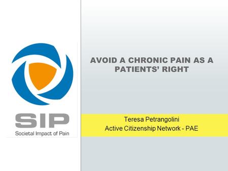 AVOID A CHRONIC PAIN AS A PATIENTS’ RIGHT Teresa Petrangolini Active Citizenship Network - PAE.