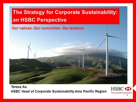 1 Teresa Au HSBC Head of Corporate Sustainability Asia Pacific Region Our values. Our conviction. Our actions. The Strategy for Corporate Sustainability: