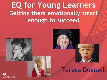 EQ for Young Learners Getting them emotionally smart enough to succeed Teresa Doguelli.