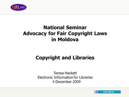 National Seminar Advocacy for Fair Copyright Laws in Moldova Copyright and Libraries Teresa Hackett Electronic Information for Libraries 4 December 2009.