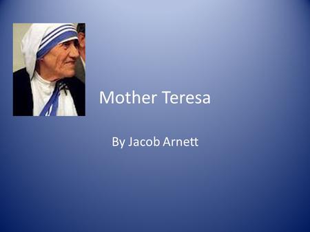 Mother Teresa By Jacob Arnett. Who she was Mother Teresa was an Albanian Woman who became Catholic Nun in the Sisters of Loreto worked to help the poorest.