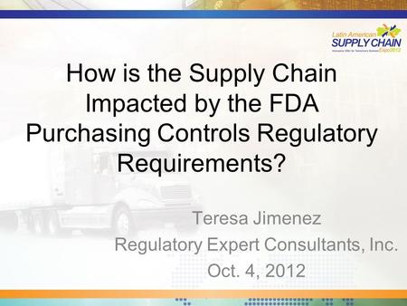 How is the Supply Chain Impacted by the FDA Purchasing Controls Regulatory Requirements? Teresa Jimenez Regulatory Expert Consultants, Inc. Oct. 4, 2012.