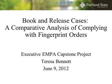 Book and Release Cases: A Comparative Analysis of Complying with Fingerprint Orders Executive EMPA Capstone Project Teresa Bennett June 9, 2012.