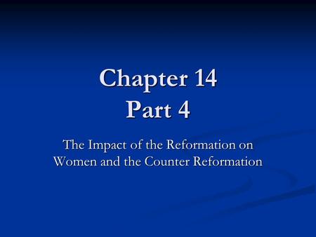 Chapter 14 Part 4 The Impact of the Reformation on Women and the Counter Reformation.