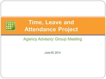 Agency Advisory Group Meeting June 25, 2014 Time, Leave and Attendance Project.