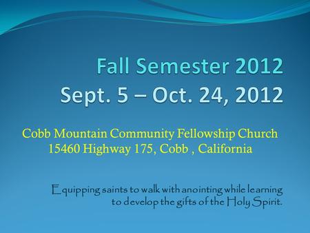 Cobb Mountain Community Fellowship Church 15460 Highway 175, Cobb, California Equipping saints to walk with anointing while learning to develop the gifts.