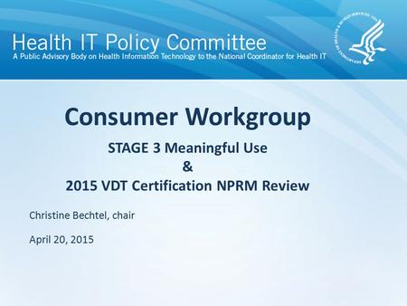 Draft – discussion only Consumer Workgroup STAGE 3 Meaningful Use & 2015 VDT Certification NPRM Review Christine Bechtel, chair April 20, 2015.