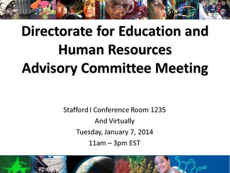 Directorate for Education and Human Resources Advisory Committee Meeting Stafford I Conference Room 1235 And Virtually Tuesday, January 7, 2014 11am –