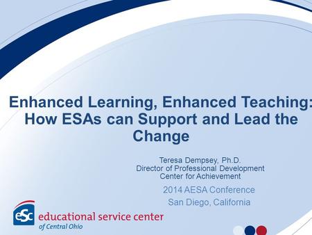 Enhanced Learning, Enhanced Teaching: How ESAs can Support and Lead the Change Teresa Dempsey, Ph.D. Director of Professional Development Center for Achievement.
