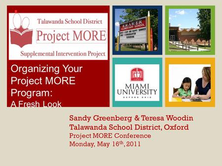+ Sandy Greenberg & Teresa Woodin Talawanda School District, Oxford Project MORE Conference Monday, May 16 th, 2011 Organizing Your Project MORE Program: