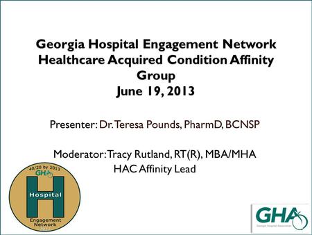 Title slide Georgia Hospital Engagement Network Healthcare Acquired Condition Affinity Group June 19, 2013 Presenter: Dr. Teresa Pounds, PharmD, BCNSP.