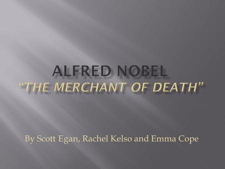 By Scott Egan, Rachel Kelso and Emma Cope.  Alfred Nobel is famous for is creation of dynamite and the “Nobel Prizes”.  He also invented Ballistite.