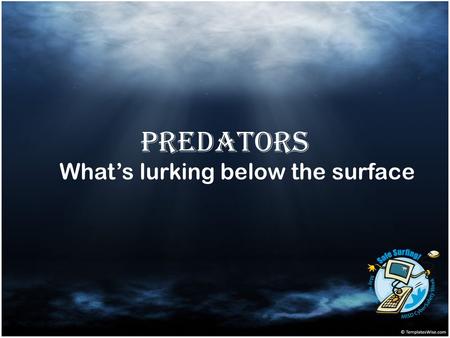 Predators What’s lurking below the surface. Lesson Objectives Become aware of characteristics and grooming processes of online predators. Identify risky.